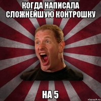 когда написала сложнейшую контрошку на 5