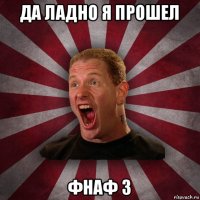 да ладно я прошел фнаф 3