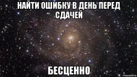 найти ошибку в день перед сдачей бесценно