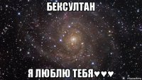 бексултан я люблю тебя♥♥♥