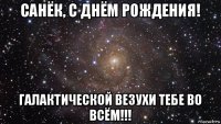 санёк, с днём рождения! галактической везухи тебе во всём!!!