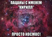 пацаны с именем "кирилл" просто космос!