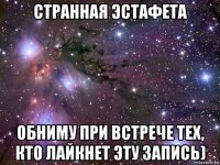 странная эстафета обниму при встрече тех, кто лайкнет эту запись)