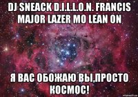 dj sneack d.i.l.l.o.n. francis major lazer mo lean on я вас обожаю вы,просто космос!