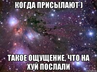 когда присылают ) такое ощущение, что на хуй послали