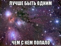 лучше быть одним чем с кем попало