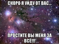 скоро я уйду от вас... простите вы меня за всё!!!