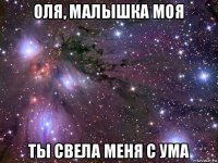 оля, малышка моя ты свела меня с ума