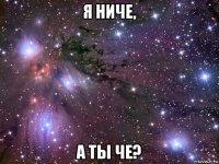 я ниче, а ты че?