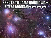 христя,ти сама найліпша♥ я тебе абажаю♥♥♥♥♥♥♥ 