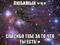 любимый ♥♥♥ спасибо тебе за то что ты есть ♥