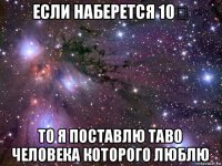 если наберется 10♡ то я поставлю таво человека которого люблю