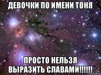 девочки по имени тоня просто нельзя выразить славами!!!!!!