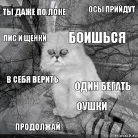 Ты даже по локе Один бегать Боишься Продолжай В себя верить Осы прийдут ОУшки Лис и щенки  