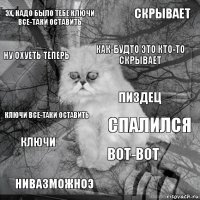 Эх, надо было тебе ключи все-таки оставить спалился Как-будто это кто-то скрывает Нивазможноэ ключи все-таки оставить скрывает Вот-вот ну охуеть теперь ключи пиздец