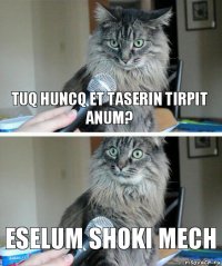 tuq huncq et taserin tirpit anum? eselum shoki mech