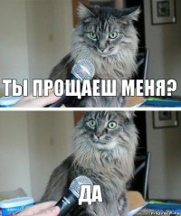 ты прощаеш меня? да