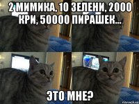 2 мимика, 10 зелени, 2000 кри, 50000 пирашек... это мне?