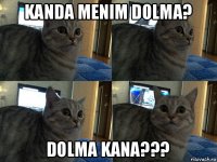 kanda menim dolma? dolma kana???