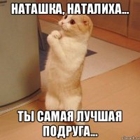 наташка, наталиха... ты самая лучшая подруга...