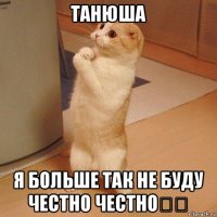 танюша я больше так не буду честно честно❤❤