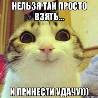 нельзя так просто взять... и принести удачу)))