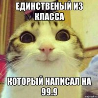 единственый из класса который написал на 99.9