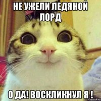 не ужели ледяной лорд о да! воскликнул я !