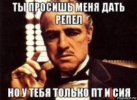 ты просишь меня дать репел но у тебя только пт и сия