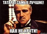 татары самые лучшие! как не крути!