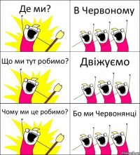 Де ми? В Червоному Що ми тут робимо? Двіжуємо Чому ми це робимо? Бо ми Червонянці