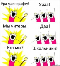 Ура маинкрафту! Ураа! Мы читеры! Даа! Кто мы? Школьники!