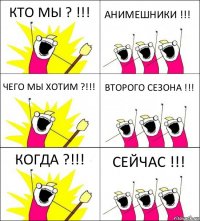 КТО МЫ ? !!! АНИМЕШНИКИ !!! ЧЕГО МЫ ХОТИМ ?!!! ВТОРОГО СЕЗОНА !!! КОГДА ?!!! СЕЙЧАС !!!