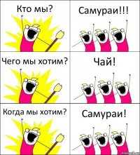 Кто мы? Самураи!!! Чего мы хотим? Чай! Когда мы хотим? Самураи!