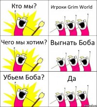 Кто мы? Игроки Grim World Чего мы хотим? Выгнать Боба Убьем Боба? Да