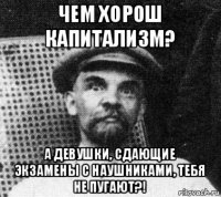 чем хорош капитализм? а девушки, сдающие экзамены с наушниками, тебя не пугают?!