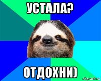 устала? отдохни)