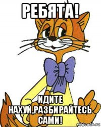 ребята! идите нахуй,разбирайтесь сами!