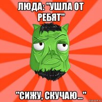 люда: "ушла от ребят" "сижу, скучаю..."