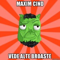 maxim cind vede alte broaste