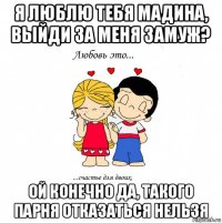 я люблю тебя мадина, выйди за меня замуж? ой конечно да, такого парня отказаться нельзя