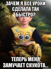 зачем я все уроки сделала так быстро? теперь меня замучает скукота...