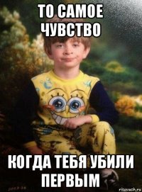 то самое чувство когда тебя убили первым