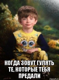  когда зовут гулять те, которые тебя предали