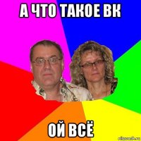 а что такое вк ой всё