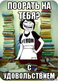 поорать на тебя? с удовольствием