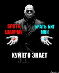 брать шаурму брать биг мак хуй его знает