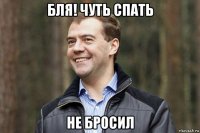 бля! чуть спать не бросил