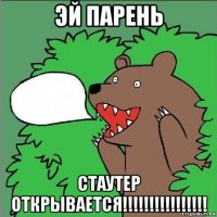 эй парень стаутер открывается!!!!!!!!!!!!!!!!