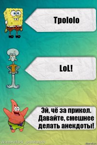 Tpololo LoL! Эй, чё за прикол. Давайте, смешнее делать анекдоты!